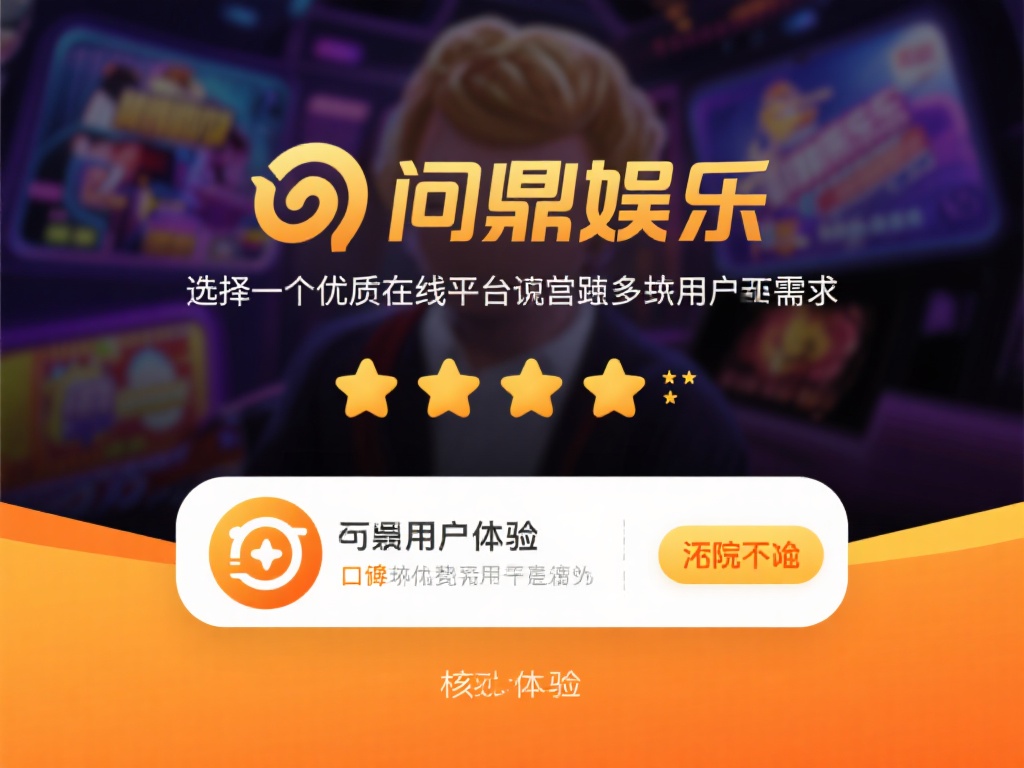 问鼎娱乐评分：深度解析用户体验与平台口碑 (问鼎娱乐评分揭秘：用户体验与平台口碑深度解析）